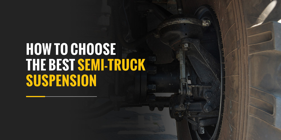 How to Choose the Best Semi-Truck Suspension